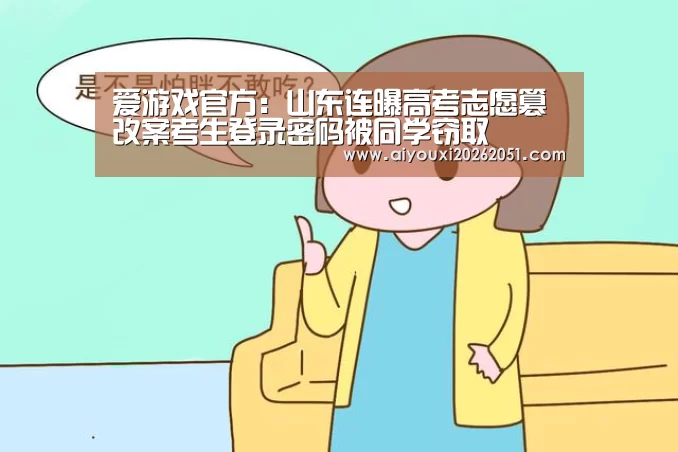 爱游戏官方:山东连曝高考志愿篡改案考生登录密码被同学窃取(图1) 爱游戏官方