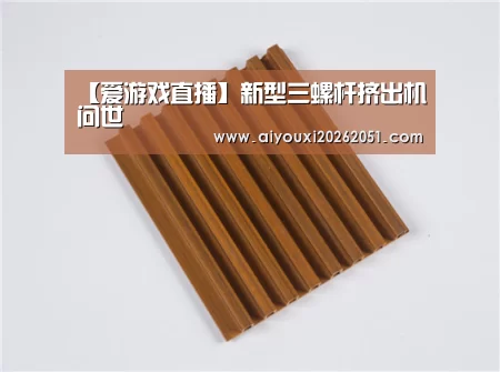 【爱游戏直播】新型三螺杆挤出机问世(图3) 爱游戏电竞