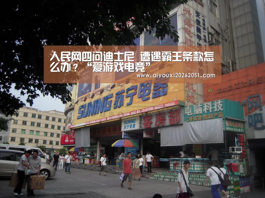 人民网四问迪士尼 遭遇霸王条款怎么办?“爱游戏电竞”(图1) 爱游戏体育